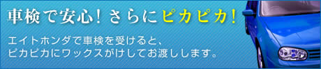 車検で安心！さらにピカピカ！エイトホンダで車検を受けると、ピカピカにワックスがけしてお渡しします。